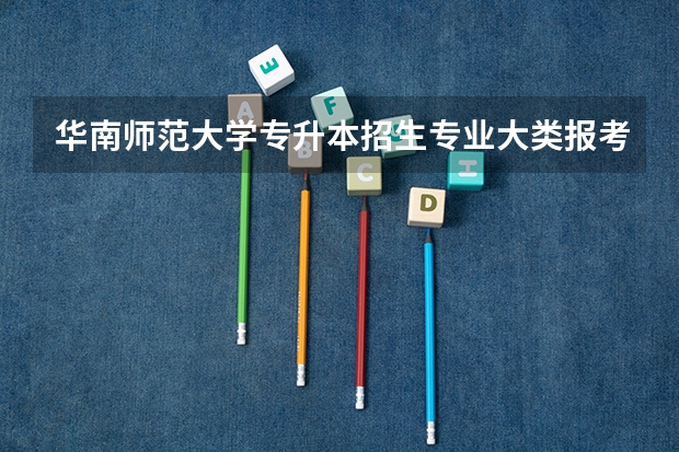 华南师范大学专升本招生专业大类报考占比表（专升本招生专业）