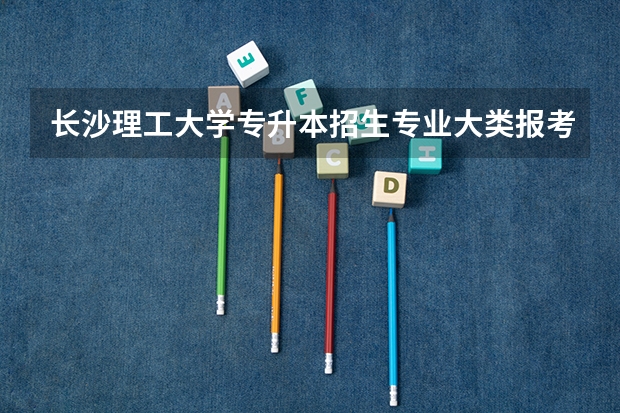 长沙理工大学专升本招生专业大类报考占比表（专升本招生专业）