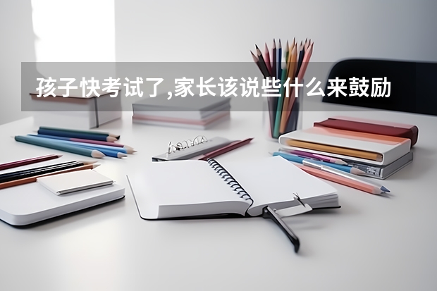 孩子快考试了,家长该说些什么来鼓励孩子