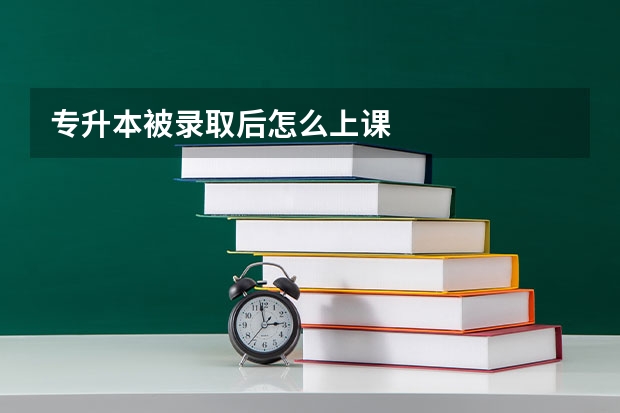 专升本被录取后怎么上课