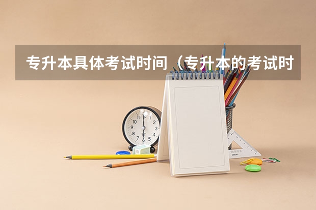 专升本具体考试时间（专升本的考试时间？）