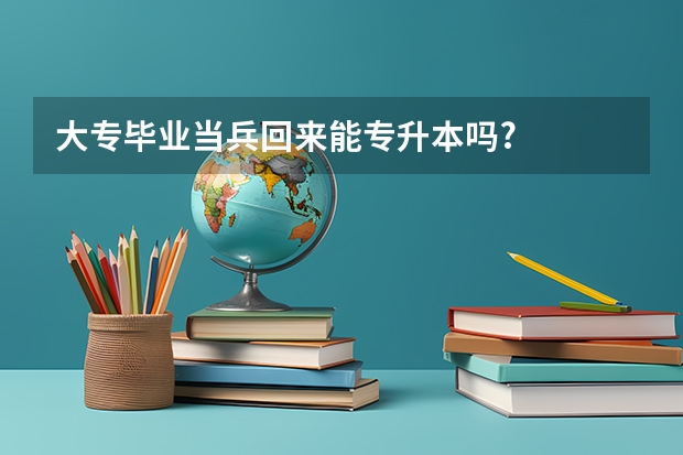大专毕业当兵回来能专升本吗?