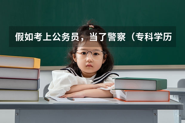 假如考上公务员，当了警察（专科学历），任职一两年后想专升本该怎么办？