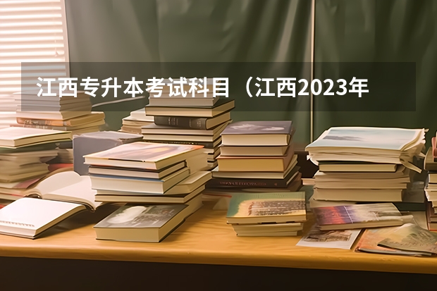 江西专升本考试科目（江西2023年专升本考试政策）