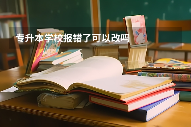 专升本学校报错了可以改吗