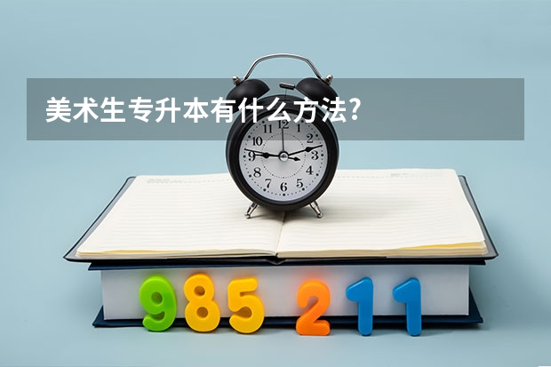 美术生专升本有什么方法?