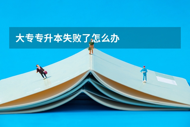 大专专升本失败了怎么办