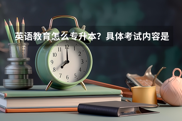 英语教育怎么专升本？具体考试内容是什么！