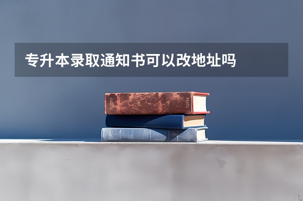 专升本录取通知书可以改地址吗