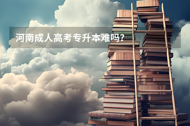 河南成人高考专升本难吗？