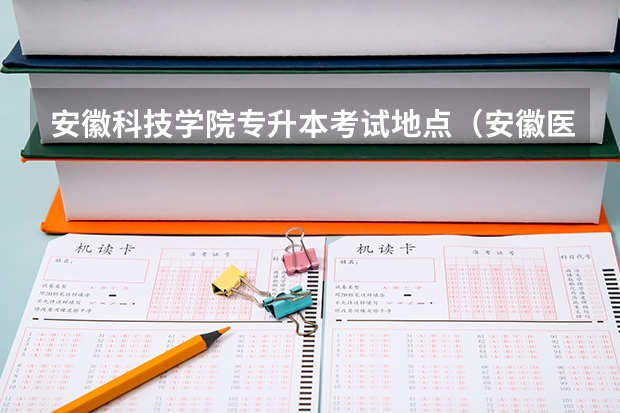 安徽科技学院专升本考试地点（安徽医科大学专升本考试地点）