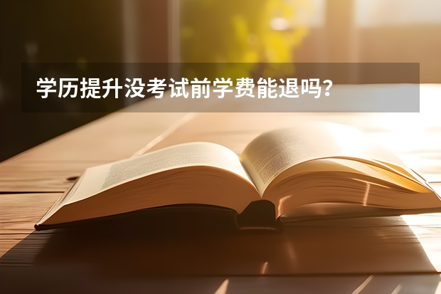 学历提升没考试前学费能退吗？
