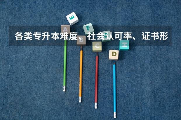 各类专升本难度、社会认可率、证书形式比较 专升本考试科目及难度 各类专升本考试的难度、含金量、等比较？