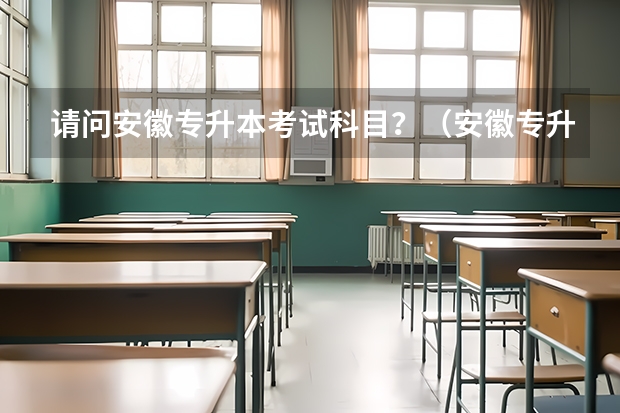 请问安徽专升本考试科目？（安徽专升本考试攻略）