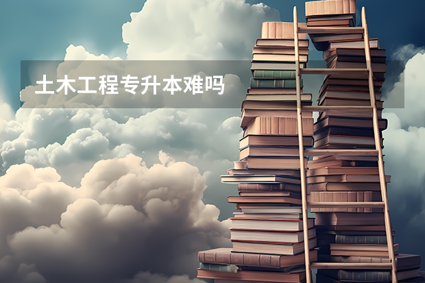 土木工程专升本难吗