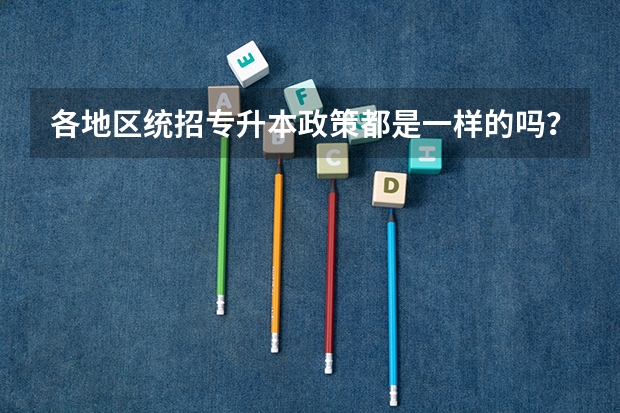 各地区统招专升本政策都是一样的吗？