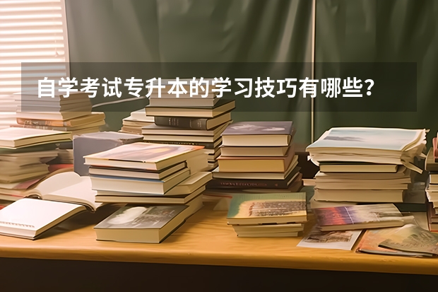 自学考试专升本的学习技巧有哪些？