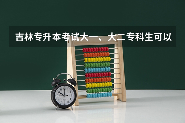 吉林专升本考试大一、大二专科生可以参加吗？