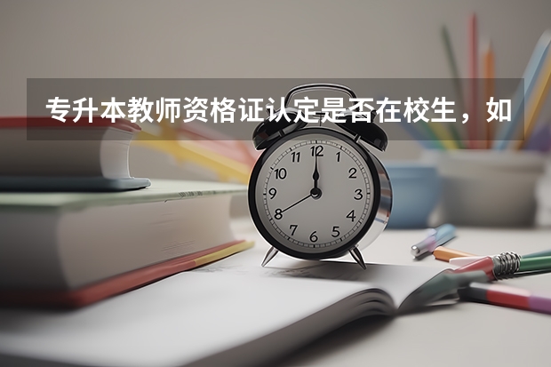 专升本教师资格证认定是否在校生，如何填写