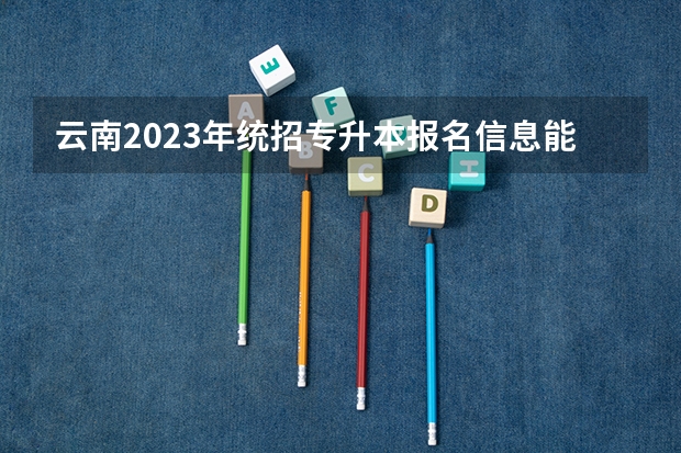云南2023年统招专升本报名信息能修改吗？