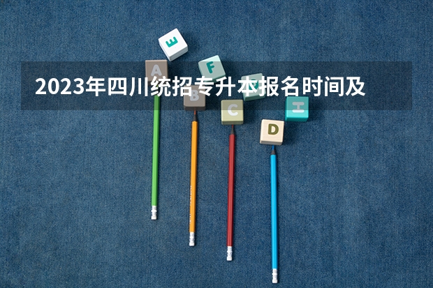 2023年四川统招专升本报名时间及考试时间？ 四川统招专升本政策 四川中医药高等专科学校升本指南