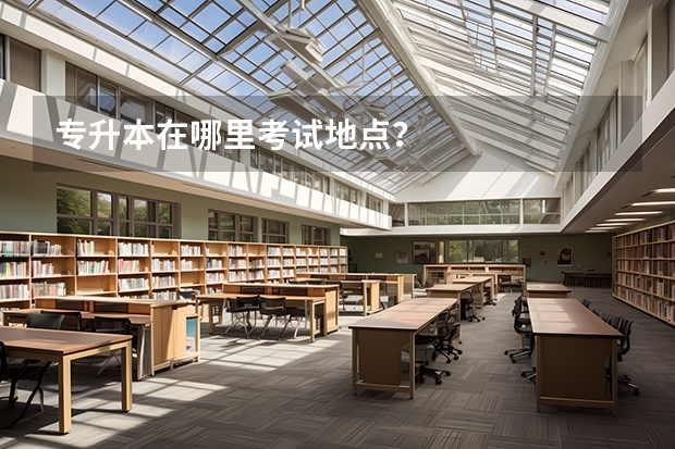 专升本在哪里考试地点？