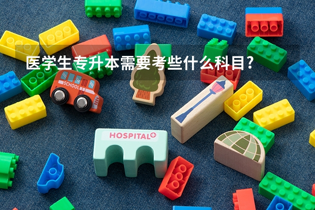 医学生专升本需要考些什么科目?