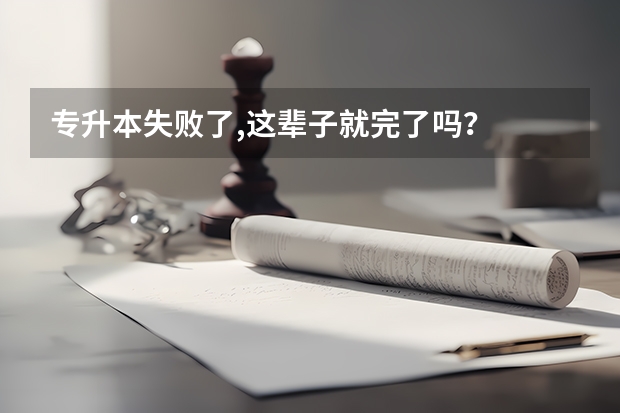 专升本失败了,这辈子就完了吗？