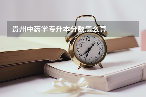 贵州中药学专升本分数怎么算