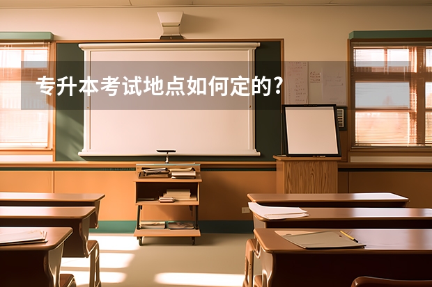 专升本考试地点如何定的?