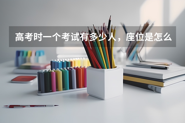 高考时一个考试有多少人，座位是怎么坐的