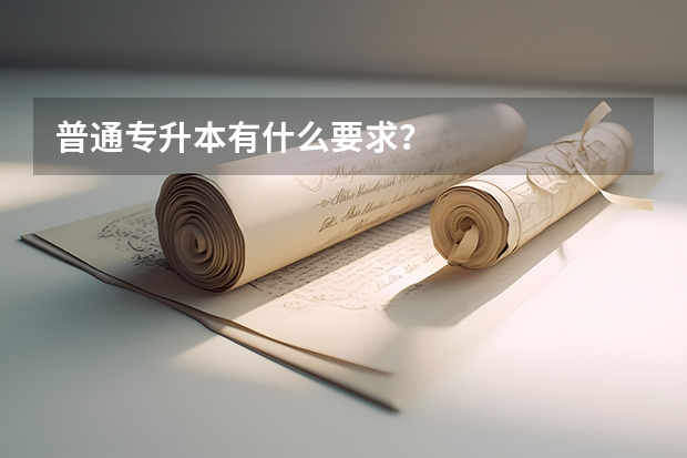 普通专升本有什么要求？