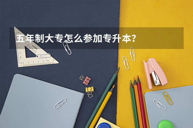 五年制大专怎么参加专升本？