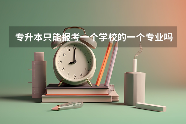专升本只能报考一个学校的一个专业吗？可不可以多报几个？