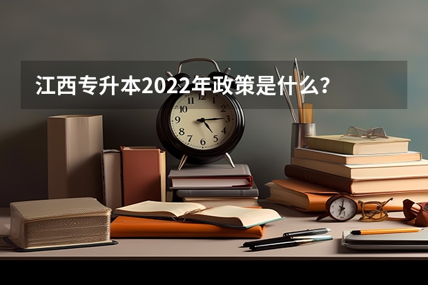 江西专升本2022年政策是什么？