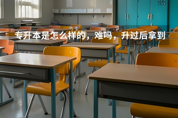 专升本是怎么样的，难吗，升过后拿到的本科文凭有用吗
