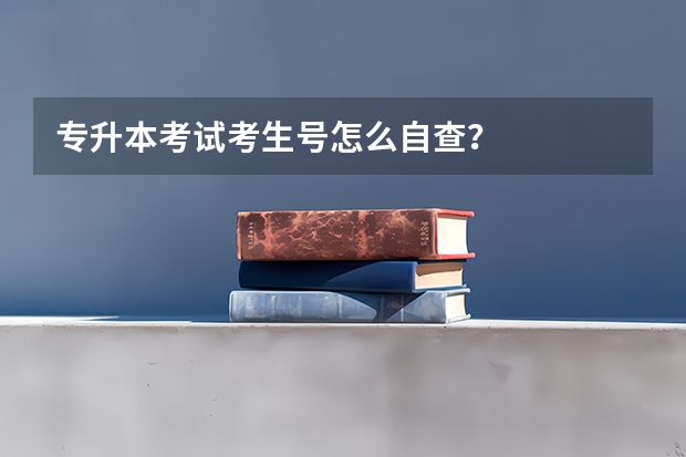 专升本考试考生号怎么自查？