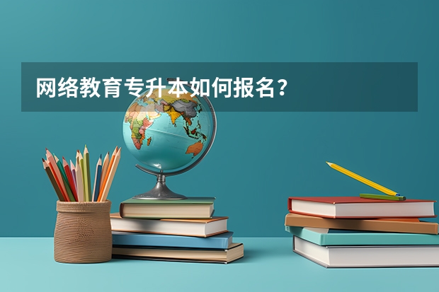 网络教育专升本如何报名？