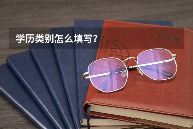学历类别怎么填写？
