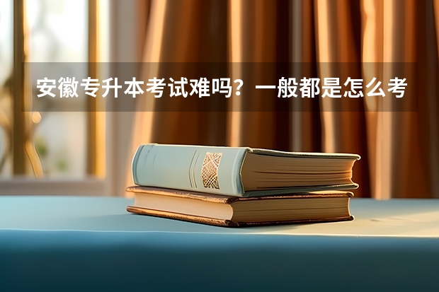 安徽专升本考试难吗？一般都是怎么考