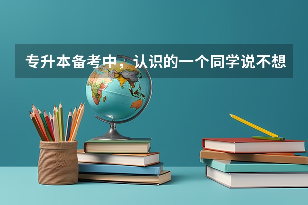 专升本备考中，认识的一个同学说不想考了，她认为就算努力学习也不一定能考上，没什么用了。该怎么劝她？