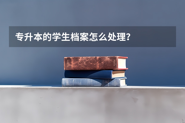 专升本的学生档案怎么处理？