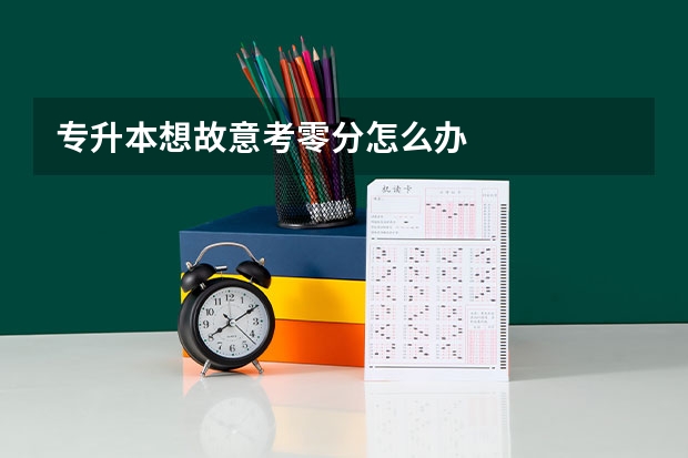 专升本想故意考零分怎么办