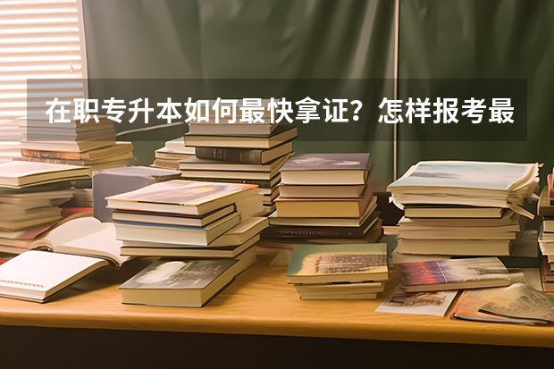 在职专升本如何最快拿证？怎样报考最快毕业？