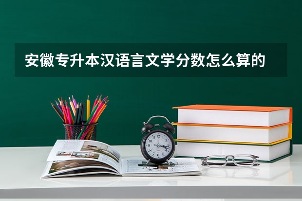 安徽专升本汉语言文学分数怎么算的