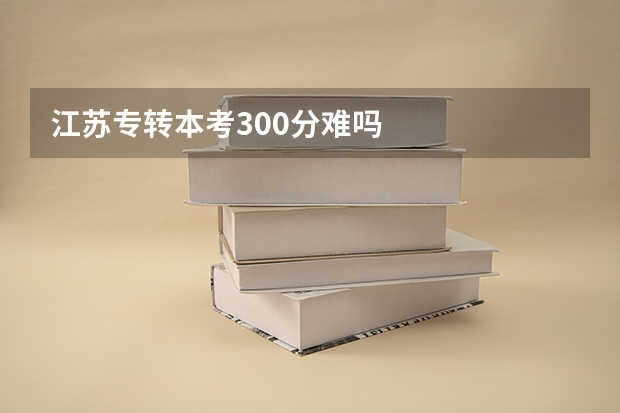 江苏专转本考300分难吗