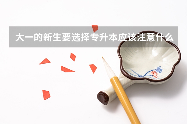 大一的新生要选择专升本应该注意什么？