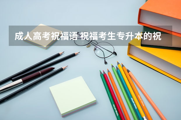 成人高考祝福语 祝福考生专升本的祝福 给专升本学生的祝福