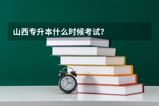 山西专升本什么时候考试？