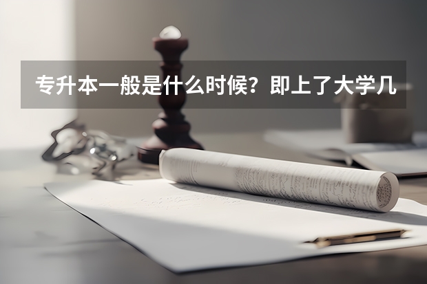 专升本一般是什么时候？即上了大学几年才能考？